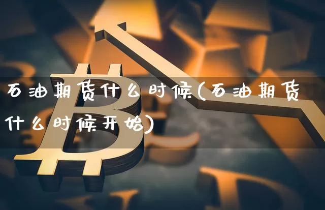 石油期货什么时候(石油期货什么时候开始)_https://www.erdeww.com_期货资讯_第1张