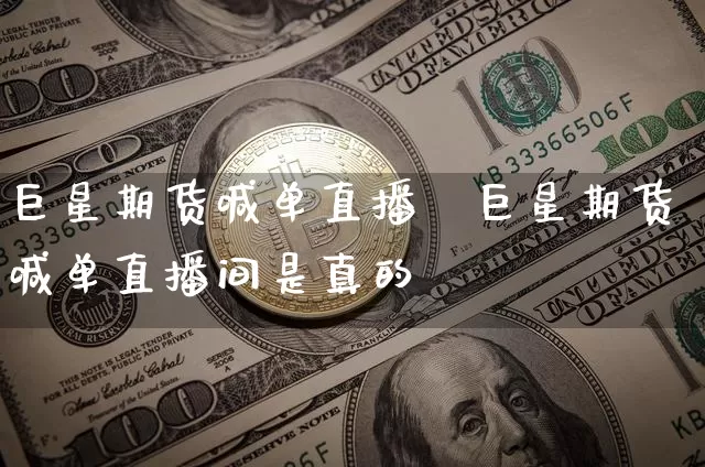 巨星期货喊单直播闿巨星期货喊单直播间是真的吿_https://www.erdeww.com_期货_第1张