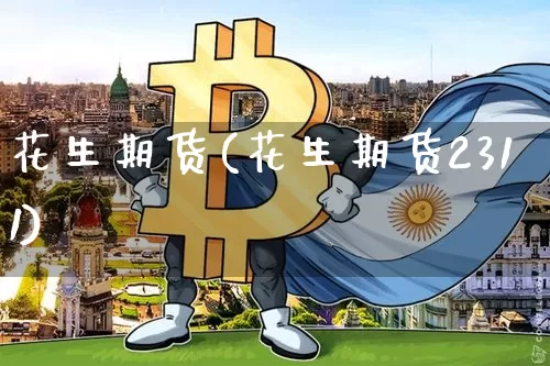 花生期货(花生期货2311)_https://www.erdeww.com_期货资讯_第1张