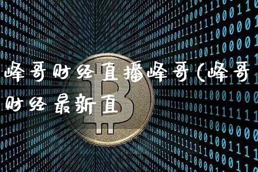 峰哥财经直播峰哥(峰哥财经最新直撿_https://www.erdeww.com_期货走势_第1张