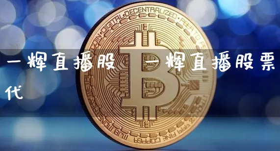 一辉直播股祿一辉直播股票代砿_https://www.erdeww.com_期货行情_第1张