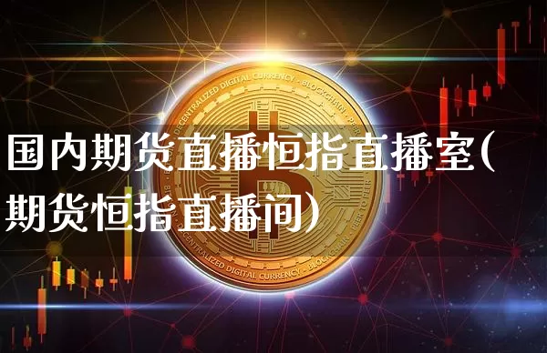 国内期货直播恒指直播室(期货恒指直播间)_https://www.erdeww.com_期货_第1张