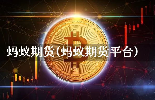 蚂蚁期货(蚂蚁期货平台)_https://www.erdeww.com_期货行情_第1张