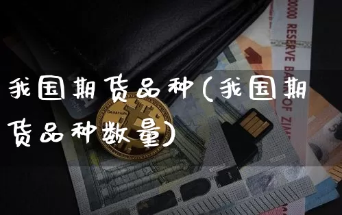 我国期货品种(我国期货品种数量)_https://www.erdeww.com_期货行情_第1张