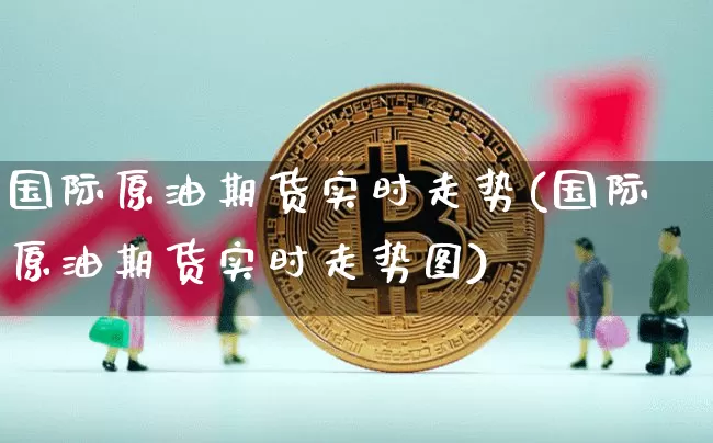 国际原油期货实时走势(国际原油期货实时走势图)_https://www.erdeww.com_期货知识_第1张