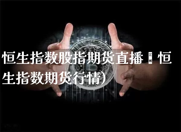 恒生指数股指期货直播闿恒生指数期货行情)_https://www.erdeww.com_期货走势_第1张