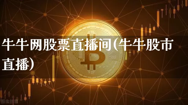 牛牛网股票直播间(牛牛股市直播)_https://www.erdeww.com_期货行情_第1张