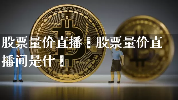 股票量价直播闿股票量价直播间是什乿_https://www.erdeww.com_期货走势_第1张