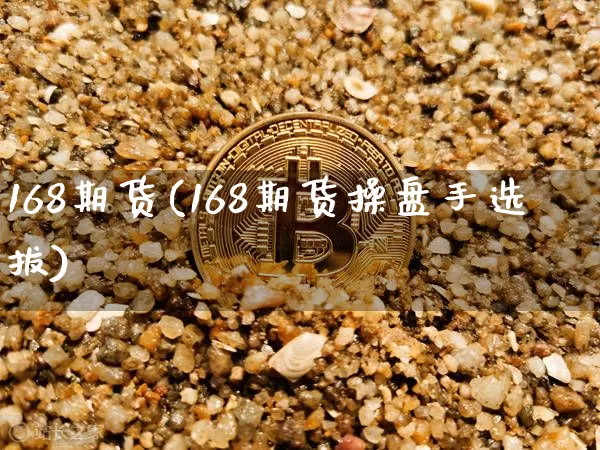 168期货(168期货操盘手选拔)_https://www.erdeww.com_期货知识_第1张