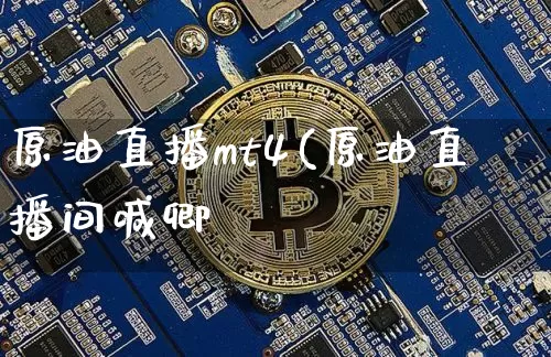 原油直播mt4(原油直播间喊卿_https://www.erdeww.com_期货资讯_第1张