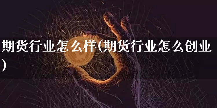 期货行业怎么样(期货行业怎么创业)_https://www.erdeww.com_期货走势_第1张