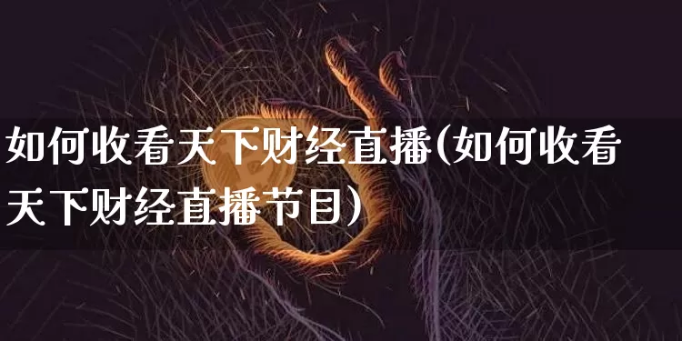 如何收看天下财经直播(如何收看天下财经直播节目)_https://www.erdeww.com_期货走势_第1张