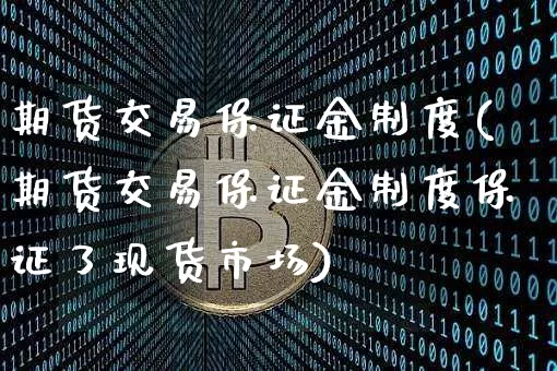 期货交易保证金制度(期货交易保证金制度保证了现货市场)_https://www.erdeww.com_期货行情_第1张