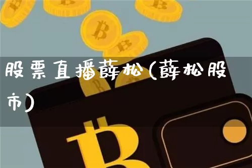 股票直播薛松(薛松股市)_https://www.erdeww.com_期货行情_第1张