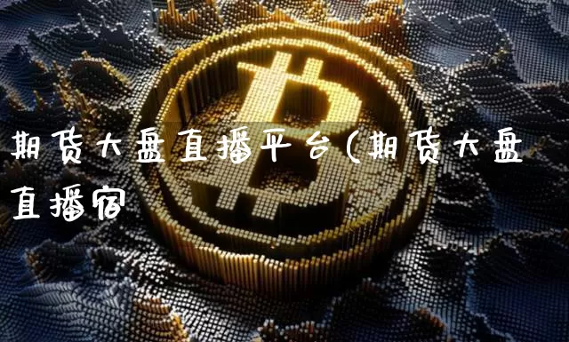 期货大盘直播平台(期货大盘直播宿_https://www.erdeww.com_期货知识_第1张
