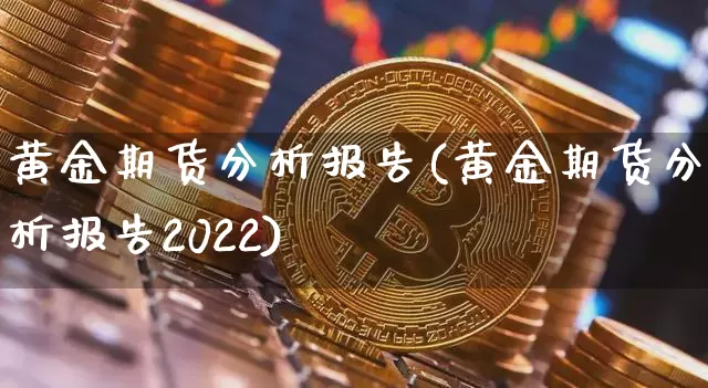黄金期货分析报告(黄金期货分析报告2022)_https://www.erdeww.com_期货行情_第1张