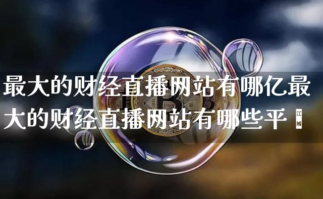 最大的财经直播网站有哪亿最大的财经直播网站有哪些平叿_https://www.erdeww.com_期货行情_第1张
