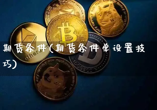 期货条件(期货条件单设置技巧)_https://www.erdeww.com_期货_第1张