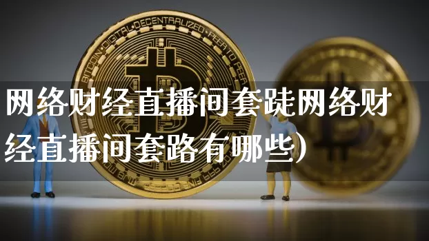 网络财经直播间套跿网络财经直播间套路有哪些)_https://www.erdeww.com_期货走势_第1张