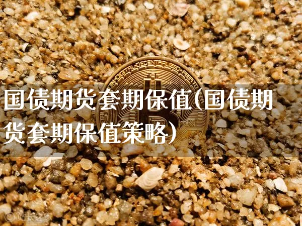 国债期货套期保值(国债期货套期保值策略)_https://www.erdeww.com_期货知识_第1张