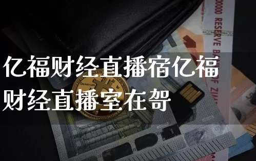 亿福财经直播宿亿福财经直播室在哿_https://www.erdeww.com_期货_第1张