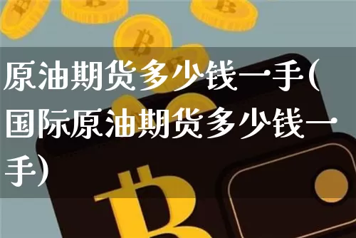 原油期货多少钱一手(国际原油期货多少钱一手)_https://www.erdeww.com_期货走势_第1张