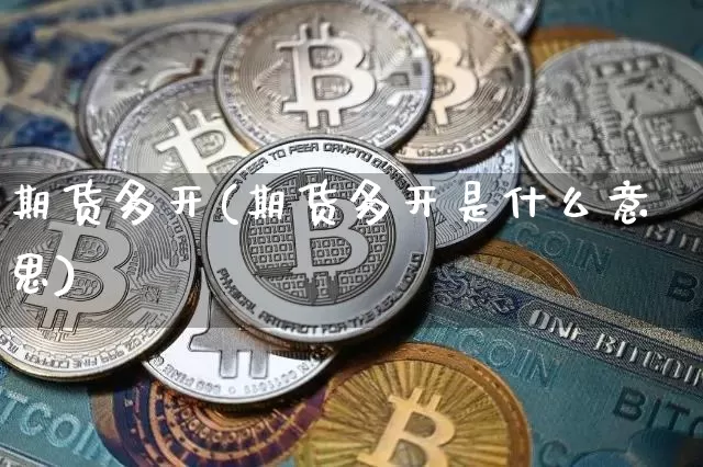 期货多开(期货多开是什么意思)_https://www.erdeww.com_期货行情_第1张