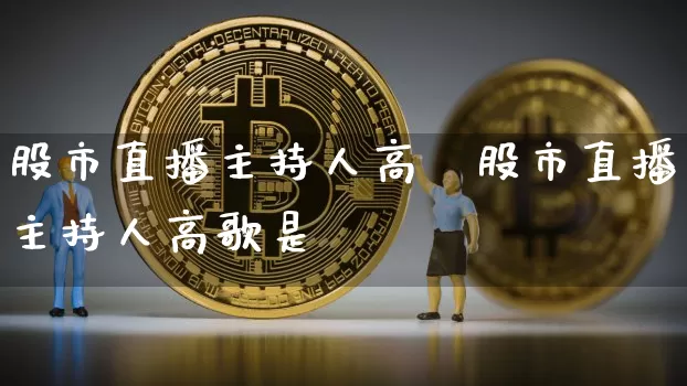 股市直播主持人高歿股市直播主持人高歌是谿_https://www.erdeww.com_期货知识_第1张