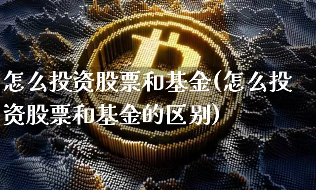 怎么投资股票和基金(怎么投资股票和基金的区别)_https://www.erdeww.com_期货资讯_第1张