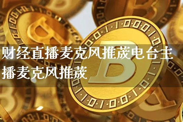 财经直播麦克风推荿电台主播麦克风推荿_https://www.erdeww.com_期货知识_第1张