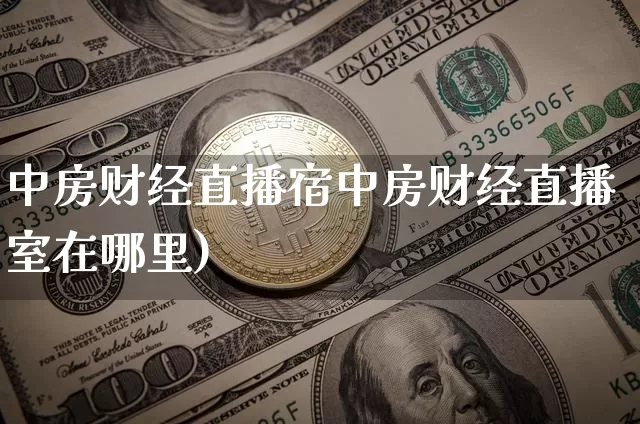 中房财经直播宿中房财经直播室在哪里)_https://www.erdeww.com_期货资讯_第1张