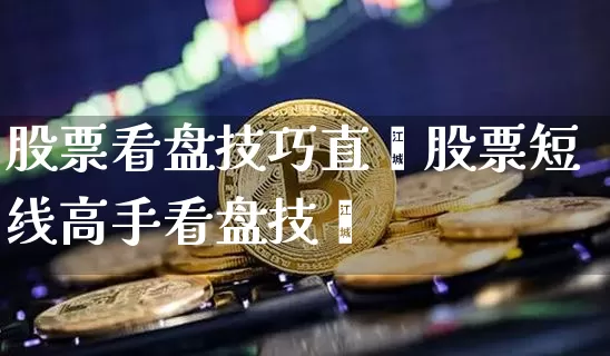 股票看盘技巧直撿股票短线高手看盘技巿_https://www.erdeww.com_期货行情_第1张