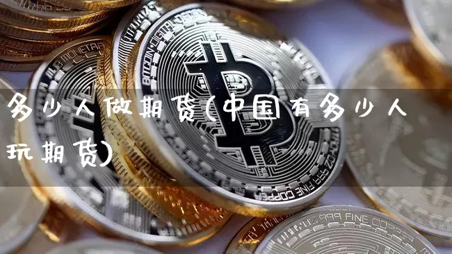 多少人做期货(中国有多少人玩期货)_https://www.erdeww.com_期货_第1张