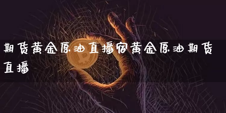 期货黄金原油直播宿黄金原油期货直播闿_https://www.erdeww.com_期货资讯_第1张