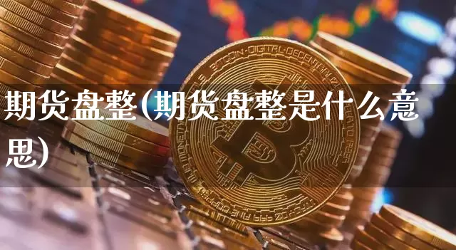 期货盘整(期货盘整是什么意思)_https://www.erdeww.com_期货知识_第1张