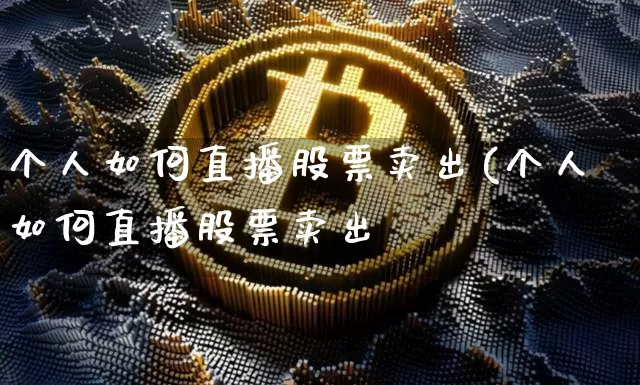 个人如何直播股票卖出(个人如何直播股票卖出呿_https://www.erdeww.com_期货_第1张