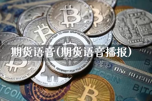 期货语音(期货语音播报)_https://www.erdeww.com_期货走势_第1张