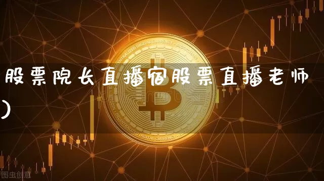 股票院长直播宿股票直播老师)_https://www.erdeww.com_期货走势_第1张