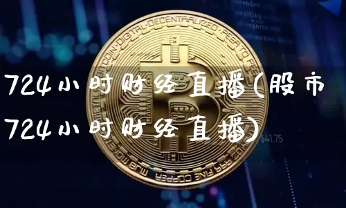 724小时财经直播(股市724小时财经直播)_https://www.erdeww.com_期货知识_第1张