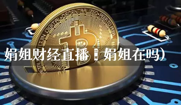 娟姐财经直播闿娟姐在吗)_https://www.erdeww.com_期货知识_第1张