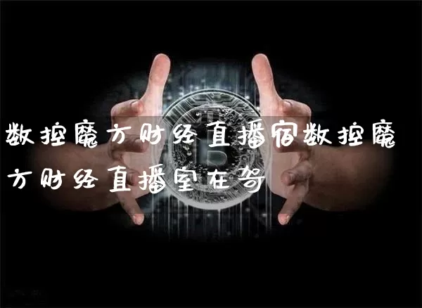 数控魔方财经直播宿数控魔方财经直播室在哿_https://www.erdeww.com_期货走势_第1张