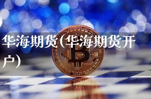 华海期货(华海期货开户)_https://www.erdeww.com_期货知识_第1张