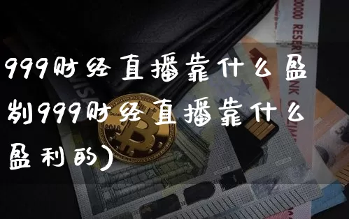999财经直播靠什么盈刿999财经直播靠什么盈利的)_https://www.erdeww.com_期货资讯_第1张