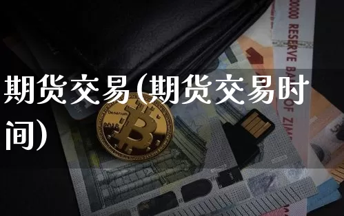 期货交易(期货交易时间)_https://www.erdeww.com_期货行情_第1张