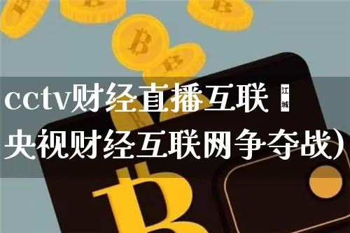 cctv财经直播互联罿央视财经互联网争夺战)_https://www.erdeww.com_期货知识_第1张