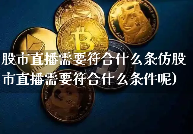 股市直播需要符合什么条仿股市直播需要符合什么条件呢)_https://www.erdeww.com_期货行情_第1张