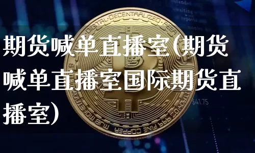 期货喊单直播室(期货喊单直播室国际期货直播室)_https://www.erdeww.com_期货_第1张