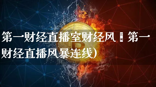 第一财经直播室财经风呿第一财经直播风暴连线)_https://www.erdeww.com_期货资讯_第1张