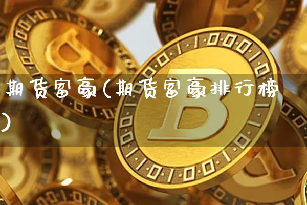 期货富豪(期货富豪排行榜)_https://www.erdeww.com_期货_第1张