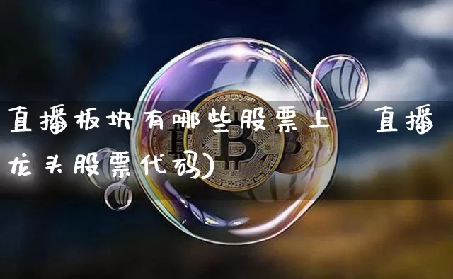 直播板块有哪些股票上帿直播龙头股票代码)_https://www.erdeww.com_期货行情_第1张